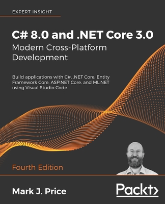 C# 8.0 and .NET Core 3.0 - Modern Cross-Platform Development: Build applications with C#, .NET Core, Entity Framework Core, ASP.NET Core, and ML.NET using Visual Studio Code, 4th Edition - Price, Mark J.