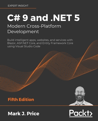 C# 9 and .NET 5 - Modern Cross-Platform Development: Build intelligent apps, websites, and services with Blazor, ASP.NET Core, and Entity Framework Core using Visual Studio Code - Price, Mark J.