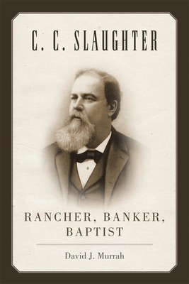 C.C. Slaughter: Rancher, Banker, Baptist - Murrah, David J