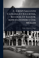 C. Crispi Sallustii Catilina Et Iugurtha, Recogn. Et Illustr. Adnotationibus O.m. M?1/4ller