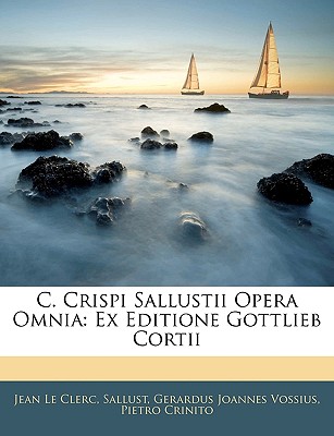 C. Crispi Sallustii Opera Omnia: Ex Editione Gottlieb Cortii - Le Clerc, Jean, and Sallust, and Vossius, Gerardus Joannes