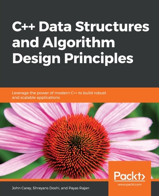 C++ Data Structures and Algorithm Design Principles: Leverage the power of modern C++ to build robust and scalable applications - Carey, John, and Doshi, Shreyans, and Rajan, Payas