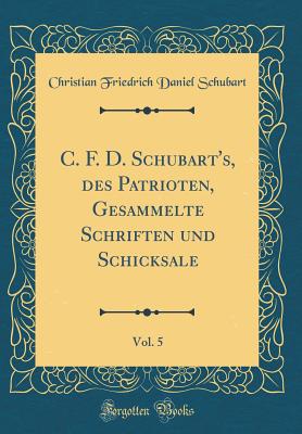 C. F. D. Schubart's, Des Patrioten, Gesammelte Schriften Und Schicksale, Vol. 5 (Classic Reprint) - Schubart, Christian Friedrich Daniel