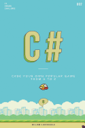 C# Flappy Bird: Learn by Coding Your Own Popular Game - Gain Amazing Experience by Coding Your First Video Game in Less Than an Hour