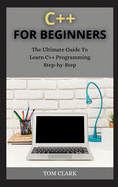 C++ for Beginners: The Ultimate Guide To Learn C++ Programming Step-by-Step
