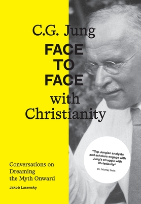 C.G. Jung: Face to Face with Christianity - Conversations on Dreaming the Myth Onward - Lusensky, Jakob, and Stein, Murray (Contributions by), and Bishop, Paul (Contributions by)