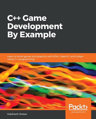 C++ Game Development By Example: Learn to build games and graphics with SFML, OpenGL, and Vulkan using C++ programming - Shekar, Siddharth