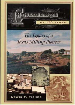 C. H Guenther & Son at 150 Years: The Legacy of a Texas Milling Pioneer - Fisher, Lewis F