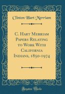 C. Hart Merriam Papers Relating to Work with California Indians, 1850-1974 (Classic Reprint)