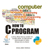 C How to Program (Java & Python): A Full Practical Guide to Learn How to Program and Learn it Well (From Zero to Hero)