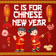 C is For Chinese New Year: An Early Learning Alphabet Book About Chinese Lunar Year's Tradition & Culture For Kids