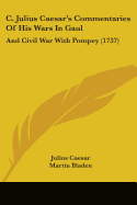 C. Julius Caesar's Commentaries Of His Wars In Gaul: And Civil War With Pompey (1737) - Caesar, Julius, and Bladen, Martin (Translated by)