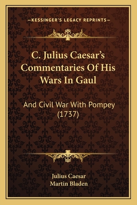 C. Julius Caesar's Commentaries of His Wars in Gaul: And Civil War with Pompey (1737) - Caesar, Julius, and Bladen, Martin (Translated by)