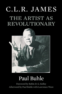 C.L.R. James: The Artist as Revolutionary - Buhle, Paul (Afterword by), and Kelley, Robin D G (Foreword by), and Ware, Lawrence (Afterword by)