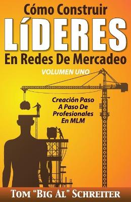 C?mo Construir L?deres En Redes de Mercadeo Volumen Uno: Creaci?n Paso a Paso de Profesionales En MLM - Schreiter, Tom Big Al