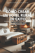 C?mo Crear Un Hotel Rural de ?xito: Gu?a Completa Para Abrir Tu Propio Hotel Rural