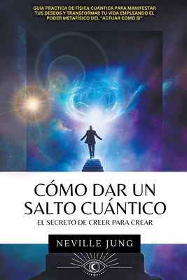 C?mo Dar Un Salto Cuntico - El Secreto De Creer Para Crear - Jung, Neville