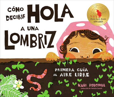 C?mo Decirle Hola a Una Lombriz: Primera Gu?a Al Aire Libre (How to Say Hello to a Worm: A First Guide to Outside) - Percival, Kari (Illustrator), and Canetti, Yanitzia (Translated by)