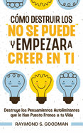 C?mo Destruir los "No Se Puede" y Empezar a Creer en Ti: Destruye los Pensamientos Autolimitantes que le Han Puesto Frenos a tu Vida