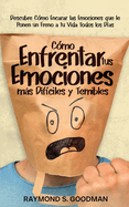 C?mo Enfrentar tus Emociones ms Dif?ciles y Temibles: Descubre C?mo Encarar las Emociones que le Ponen un Freno a tu Vida Todos los D?as