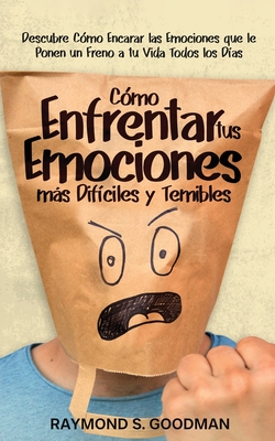 C?mo Enfrentar tus Emociones ms Dif?ciles y Temibles: Descubre C?mo Encarar las Emociones que le Ponen un Freno a tu Vida Todos los D?as - Goodman, Raymond S