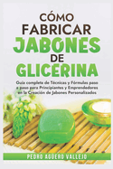 C?mo Fabricar Jobones de Glicerina: Gu?a completa de t?cnicas y f?rmulas paso a paso para principiantes y Emprendedores en la creaci?n de jabones personalizados