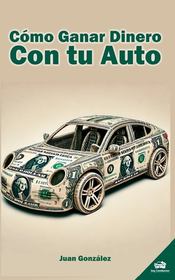 C?mo ganar dinero con tu auto: Trabaja con tu carro particular y s? libre - Gonzlez, Juan