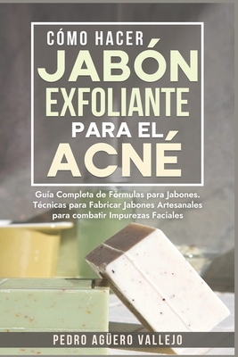 C?mo Hacer Jab?n Exfoliante para el Acn?: Gu?a Completa de F?rmulas y T?cnicas de Jabones Artesanales para combatir las Impurezas Faciales Jab? Natural - Ag?ero Vallejo, Pedro