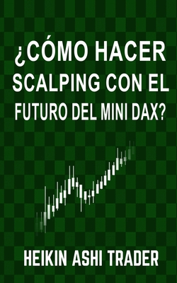 ?C?mo Hacer Scalping con el Futuro del Mini-DAX? - Press, Dao (Editor), and Parra, Carlos (Translated by), and Ashi Trader, Heikin