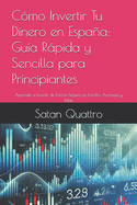 C?mo Invertir Tu Dinero en Espaa: Gu?a Rpida y Sencilla para Principiantes: Aprende a Invertir de Forma Segura en Fondos, Acciones y Ms