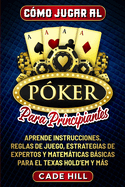 C?mo jugar al P?ker para principiantes: Aprende instrucciones, reglas de juego, estrategias de expertos y matemticas bsicas para el Texas Hold'em y ms