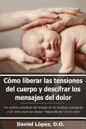 C?mo liberar las tensiones del cuerpo y descifrar los mensajes del dolor: Un anlisis detallado del mundo de los m?dicos oste?patas y de c?mo usan sus manos "mgicamente" para curar