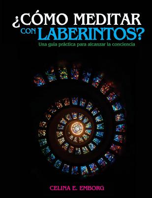 ?C?mo meditar con laberintos? - Una gu?a prctica para alcanzar la conciencia: Aprende a meditar para salir de tu laberinto mental - Rothman, A M (Editor), and Emborg, Celina E