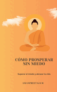 C?mo prosperar sin miedo: Superar el miedo y abrazar la vida