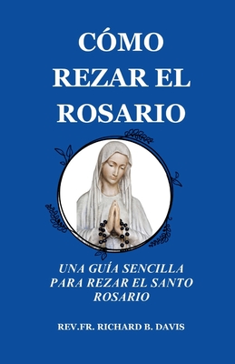 C?mo Rezar El Rosario: UNA GU?A SENCILLA PARA REZAR EL SANTO ROSARIO (Spanish Edition) - Davis, Richard B