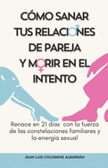 C?mo Sanar Tus Relaciones de Pareja Y Morir En El Intento: Renace en 21 d?as con la fuerza de las constelaciones familiares y la energ?a sexual