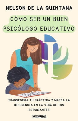 C?mo Ser Un Buen Psic?logo Educativo: Transforma tu prctica y marca la diferencia en la vida de tus estudiantes - de la Quintana, Nelson