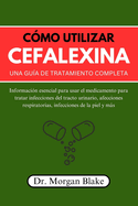 C?mo utilizar cefalexina Una gu?a de tratamiento completa: Informaci?n esencial para usar el medicamento para tratar infecciones del tracto urinario, afecciones respiratorias, infecciones de la piel y ms