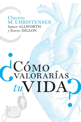 ?C?mo Valorar?as Tu Vida? - Christensen, Clayton M, and Allworth, James, and Dillon, Karen