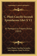 C. Plinii Caecilii Secundi Epistolarum Libri X V2: Et Panegyricus Trajano Dictus (1822)