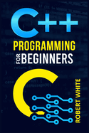 C++ Programming for Beginners: Get Started with a Multi-Paradigm Programming Language. Start Managing Data with Step-by-Step Instructions on How to Write Your First Program (2022 Guide for Newbies)
