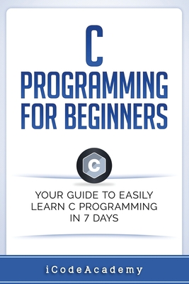 C Programming for Beginners: Your Guide to Easily Learn C Programming In 7 Days - Academy, Icode