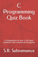 C Programming Quiz Book: A Compendium of over 1,100 short questions, with answers and programs
