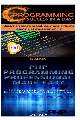 C Programming Success in a Day & PHP Programming Professional Made Easy - Key, Sam