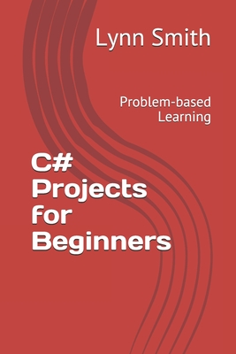 C# Projects for Beginners: Problem-based Learning - Smith, Lynn