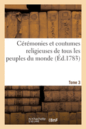 C?r?monies Et Coutumes Religieuses de Tous Les Peuples Du Monde. Tome 3