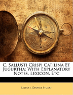 C. Sallusti Crispi Catilina Et Jugurtha: With Explanatory Notes, Lexicon, Etc