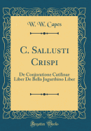 C. Sallusti Crispi: de Conjuratione Catilinae Liber de Bello Jugurthino Liber (Classic Reprint)