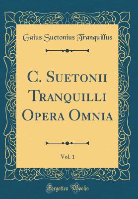 C. Suetonii Tranquilli Opera Omnia, Vol. 1 (Classic Reprint) - Tranquillus, Gaius Suetonius