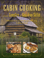 Cabin Cooking: Delicious Cast Iron and Dutch Oven Recipes for Camp, Cabin, or Trail